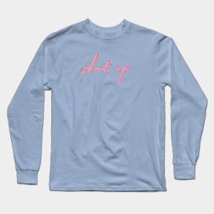 Shut up Long Sleeve T-Shirt